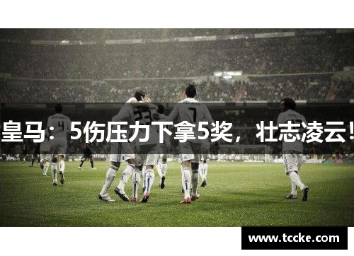 皇马：5伤压力下拿5奖，壮志凌云！