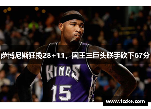 萨博尼斯狂揽28+11，国王三巨头联手砍下67分