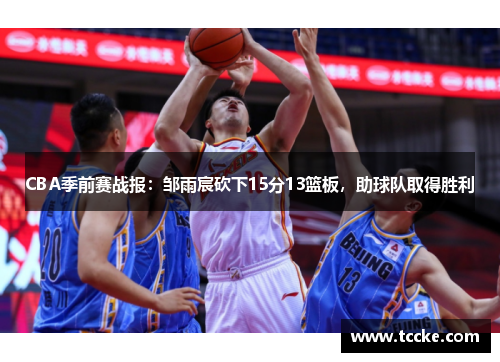 CBA季前赛战报：邹雨宸砍下15分13篮板，助球队取得胜利